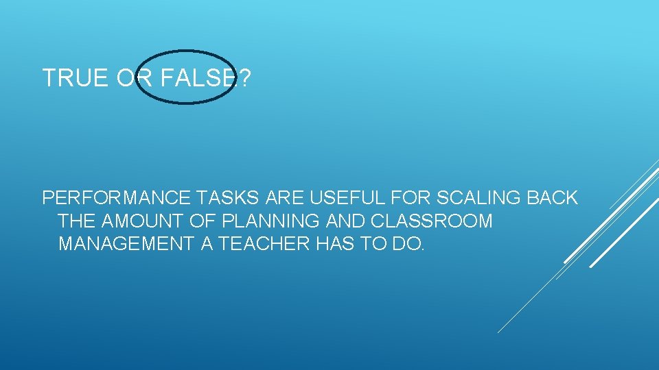 TRUE OR FALSE? PERFORMANCE TASKS ARE USEFUL FOR SCALING BACK THE AMOUNT OF PLANNING