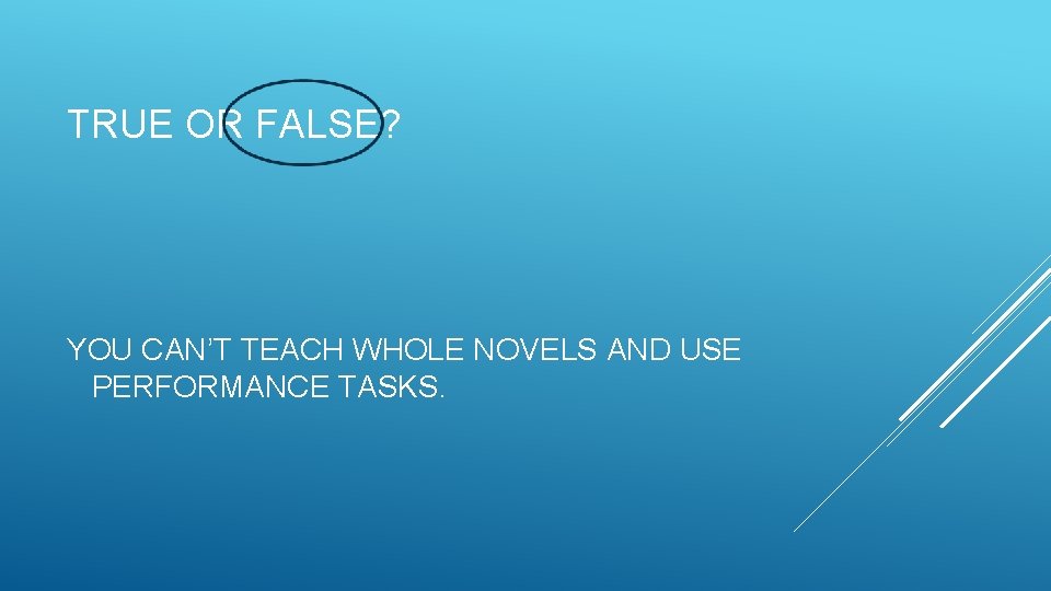 TRUE OR FALSE? YOU CAN’T TEACH WHOLE NOVELS AND USE PERFORMANCE TASKS. 