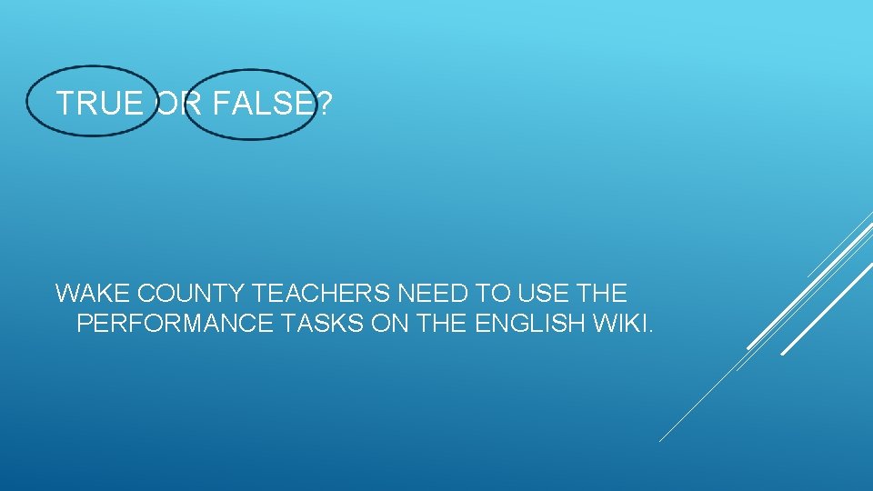 TRUE OR FALSE? WAKE COUNTY TEACHERS NEED TO USE THE PERFORMANCE TASKS ON THE