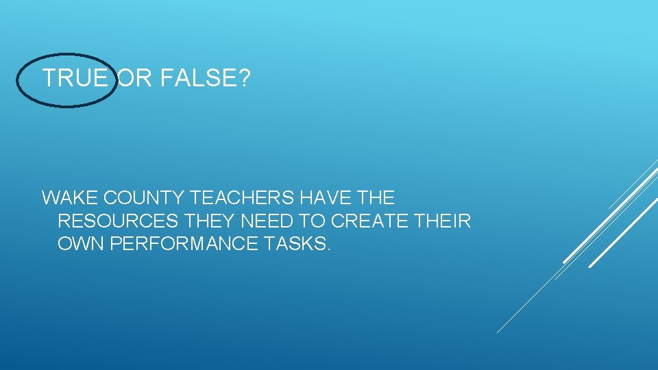 TRUE OR FALSE? WAKE COUNTY TEACHERS HAVE THE RESOURCES THEY NEED TO CREATE THEIR