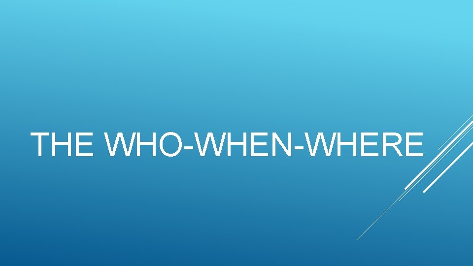 THE WHO-WHEN-WHERE 