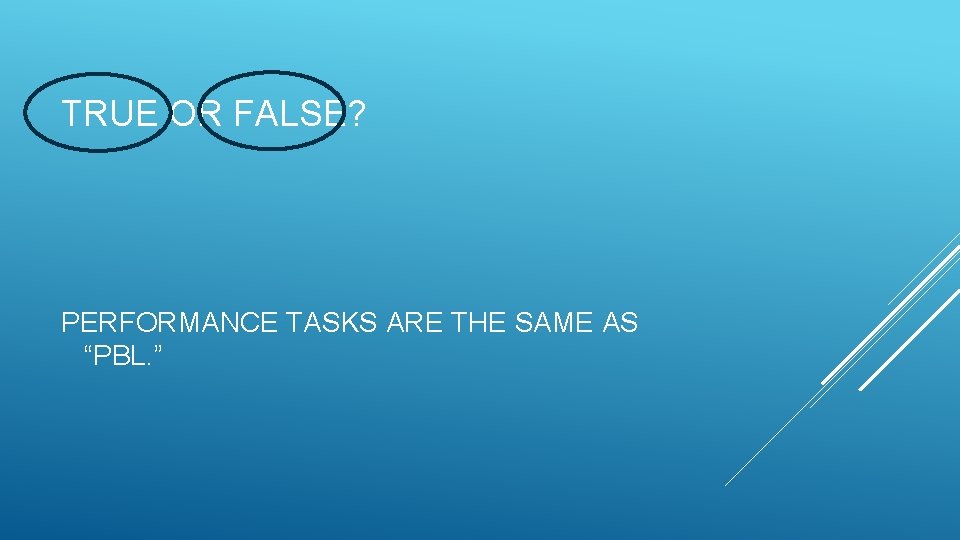 TRUE OR FALSE? PERFORMANCE TASKS ARE THE SAME AS “PBL. ” 
