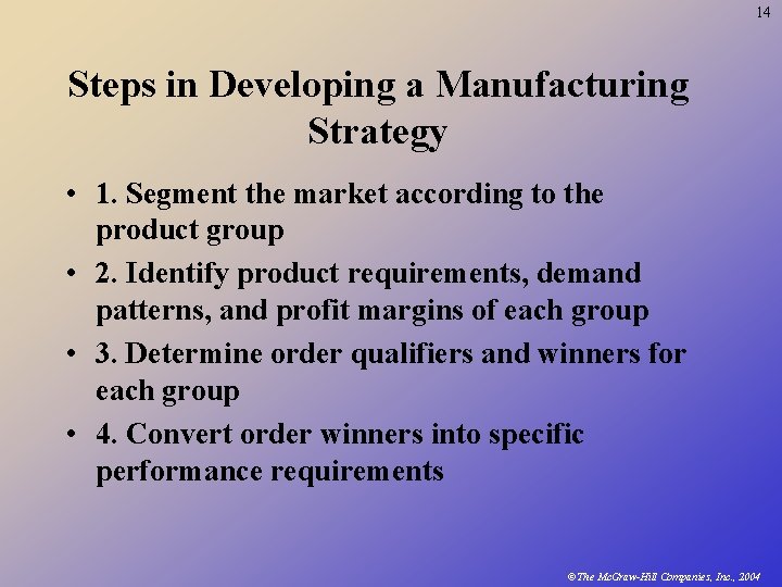 14 Steps in Developing a Manufacturing Strategy • 1. Segment the market according to