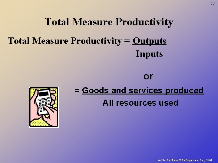 17 Total Measure Productivity = Outputs Inputs or = Goods and services produced All