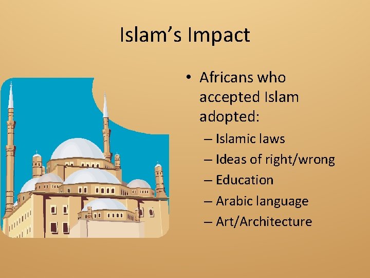 Islam’s Impact • Africans who accepted Islam adopted: – Islamic laws – Ideas of