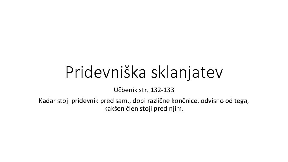 Pridevniška sklanjatev Učbenik str. 132 -133 Kadar stoji pridevnik pred sam. , dobi različne