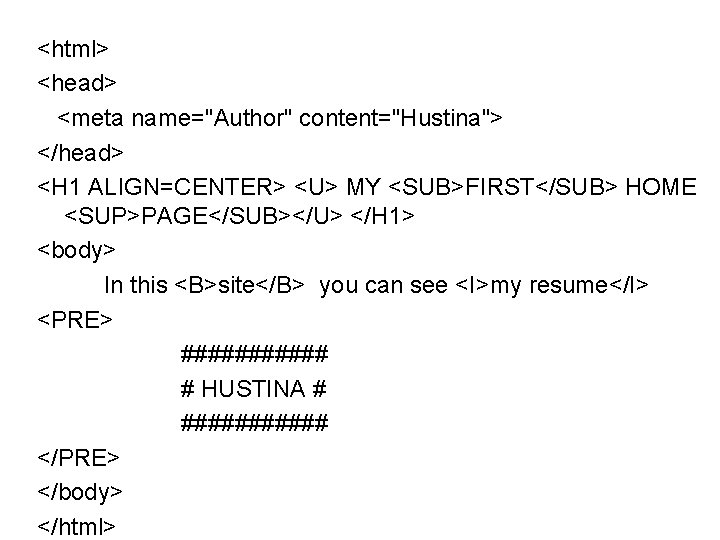 <html> <head> <meta name="Author" content="Hustina"> </head> <H 1 ALIGN=CENTER> <U> MY <SUB>FIRST</SUB> HOME <SUP>PAGE</SUB></U> <html> <head> <meta name="Author" content="Hustina"> </head> <H 1 ALIGN=CENTER> <U> MY <SUB>FIRST</SUB> HOME <SUP>PAGE</SUB></U>