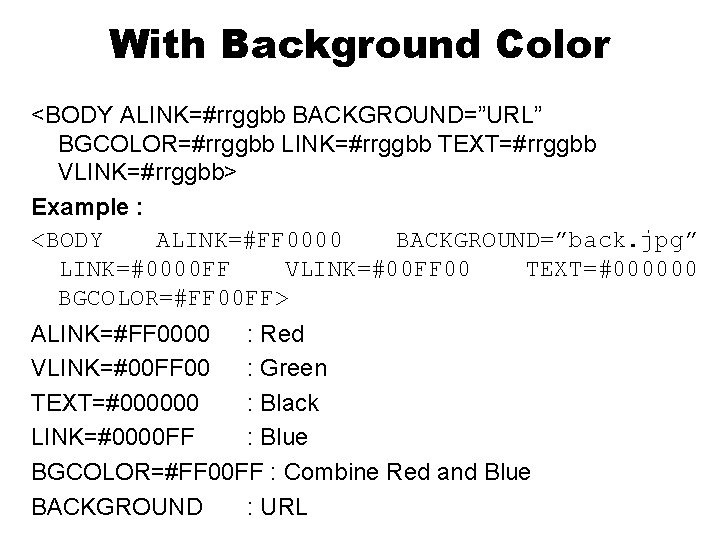 With Background Color <BODY ALINK=#rrggbb BACKGROUND=”URL” BGCOLOR=#rrggbb LINK=#rrggbb TEXT=#rrggbb VLINK=#rrggbb> Example : <BODY ALINK=#FF With Background Color <BODY ALINK=#rrggbb BACKGROUND=”URL” BGCOLOR=#rrggbb LINK=#rrggbb TEXT=#rrggbb VLINK=#rrggbb> Example : <BODY ALINK=#FF