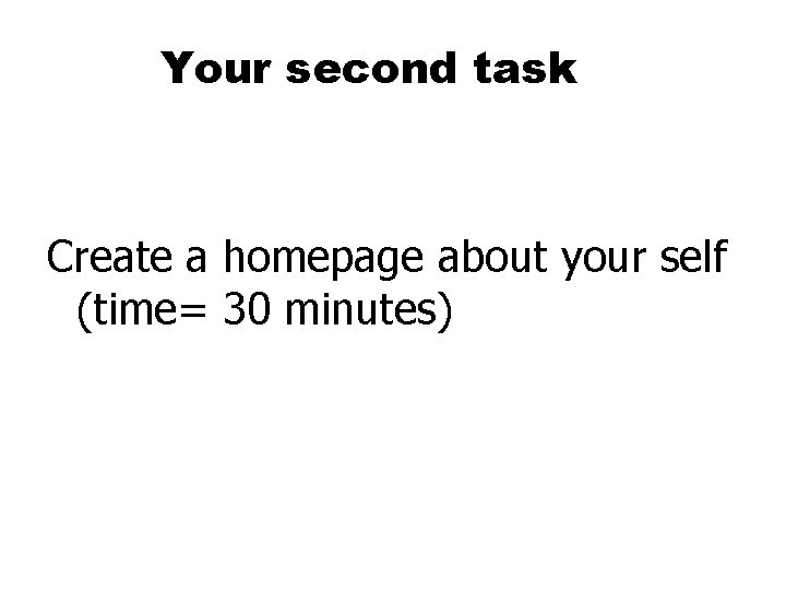 Your second task Create a homepage about your self (time= 30 minutes) Your second task Create a homepage about your self (time= 30 minutes)