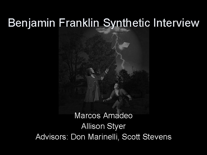 Benjamin Franklin Synthetic Interview Marcos Amadeo Allison Styer Advisors: Don Marinelli, Scott Stevens 