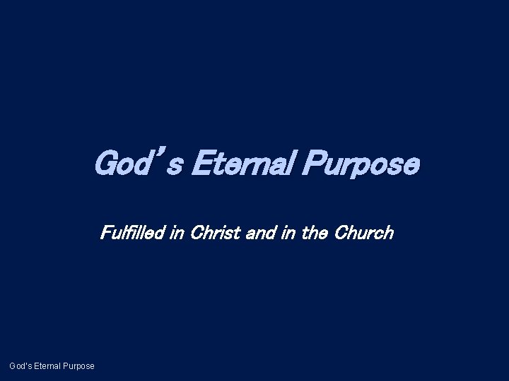 God’s Eternal Purpose Fulfilled in Christ and in the Church God’s Eternal Purpose 