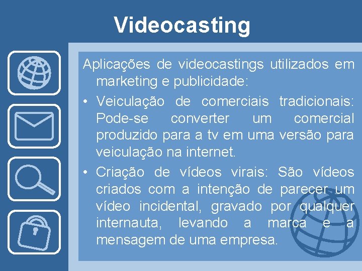 Videocasting Aplicações de videocastings utilizados em marketing e publicidade: • Veiculação de comerciais tradicionais: