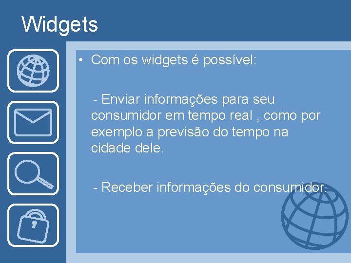 Widgets • Com os widgets é possível: - Enviar informações para seu consumidor em