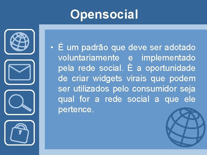 Opensocial • É um padrão que deve ser adotado voluntariamente e implementado pela rede