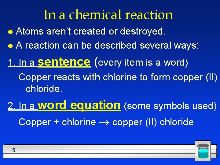 In a chemical reaction Atoms aren’t created or destroyed. l A reaction can be