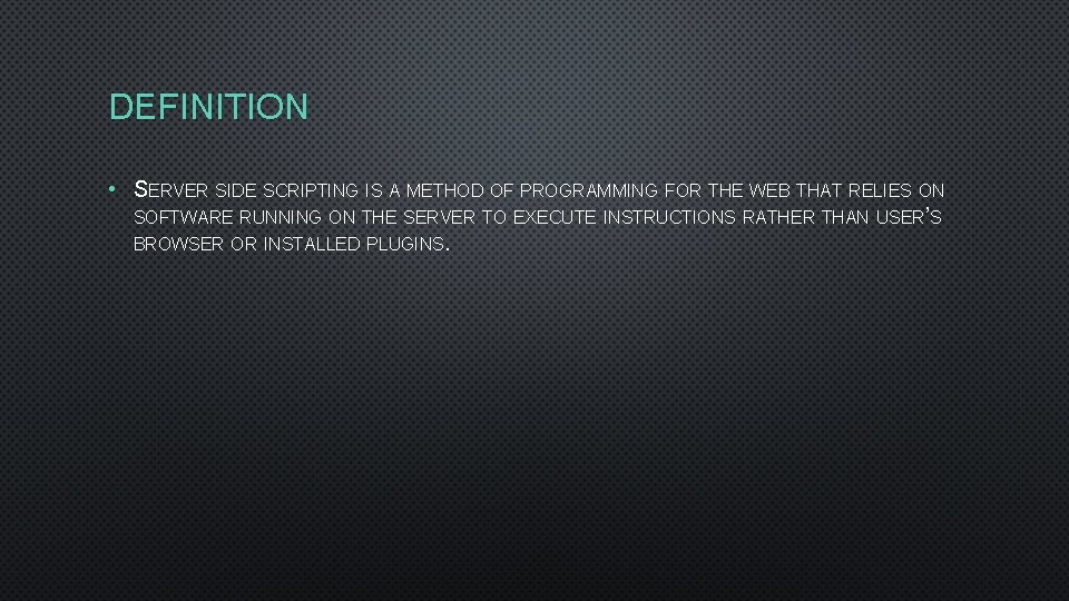 DEFINITION • SERVER SIDE SCRIPTING IS A METHOD OF PROGRAMMING FOR THE WEB THAT