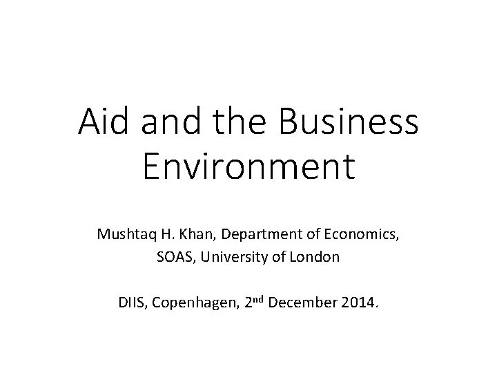 Aid and the Business Environment Mushtaq H. Khan, Department of Economics, SOAS, University of