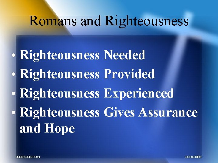 Romans and Righteousness • Righteousness Needed • Righteousness Provided • Righteousness Experienced • Righteousness
