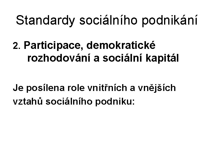 Standardy sociálního podnikání 2. Participace, demokratické rozhodování a sociální kapitál Je posílena role vnitřních