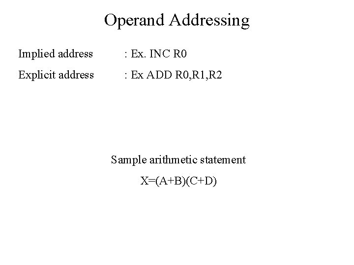 Operand Addressing Implied address : Ex. INC R 0 Explicit address : Ex ADD