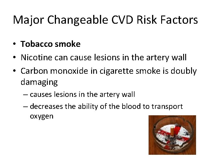 Major Changeable CVD Risk Factors • Tobacco smoke • Nicotine can cause lesions in