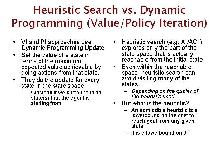 Heuristic Search vs. Dynamic Programming (Value/Policy Iteration) • VI and PI approaches use Dynamic