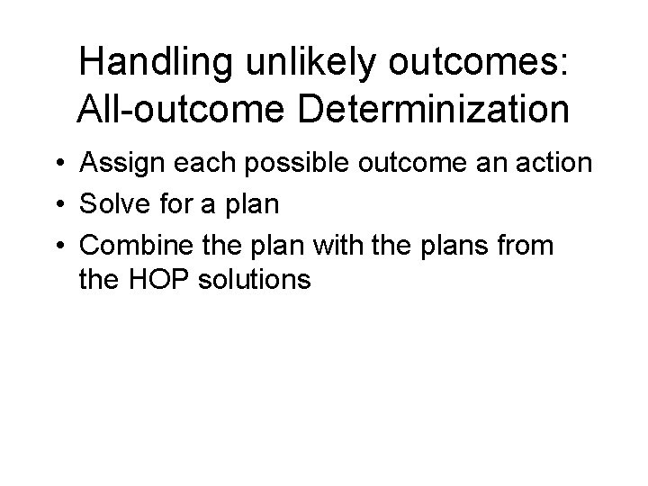 Handling unlikely outcomes: All-outcome Determinization • Assign each possible outcome an action • Solve