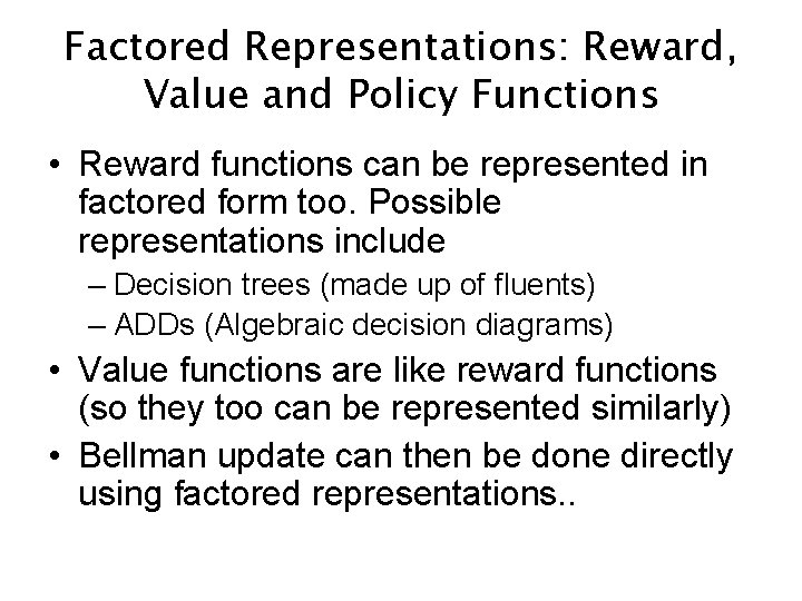 Factored Representations: Reward, Value and Policy Functions • Reward functions can be represented in