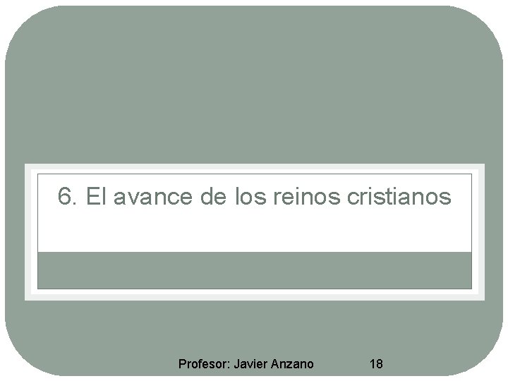 6. El avance de los reinos cristianos Profesor: Javier Anzano 18 