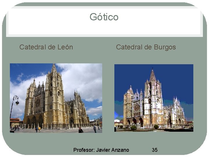 Gótico • Catedral de León • Catedral de Burgos Profesor: Javier Anzano 35 