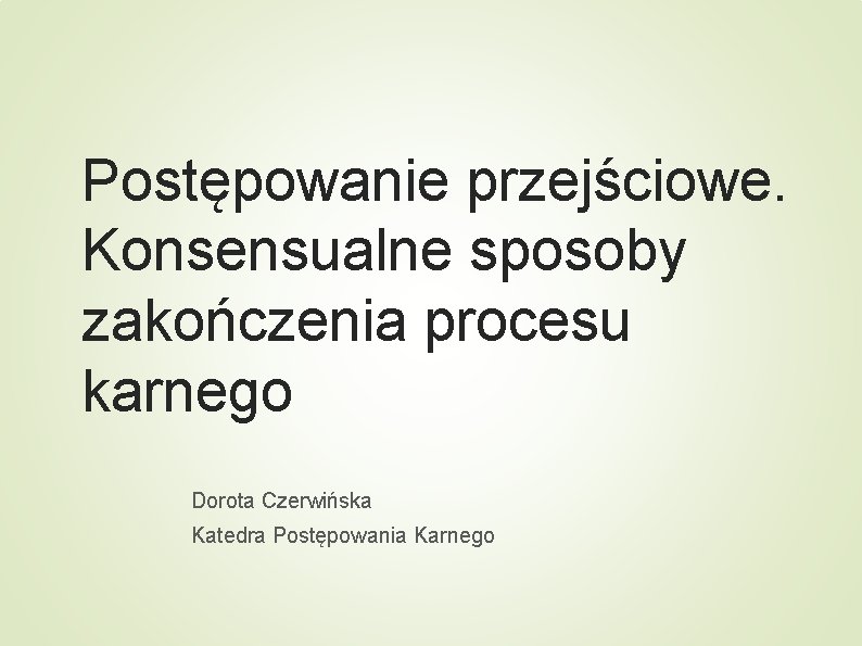 Postępowanie przejściowe. Konsensualne sposoby zakończenia procesu karnego Dorota Czerwińska Katedra Postępowania Karnego 