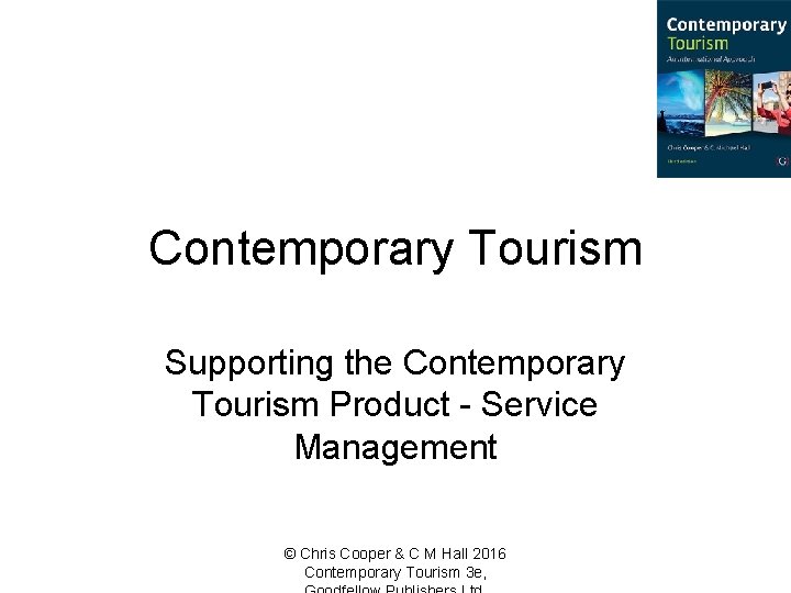 Contemporary Tourism Supporting the Contemporary Tourism Product - Service Management © Chris Cooper &