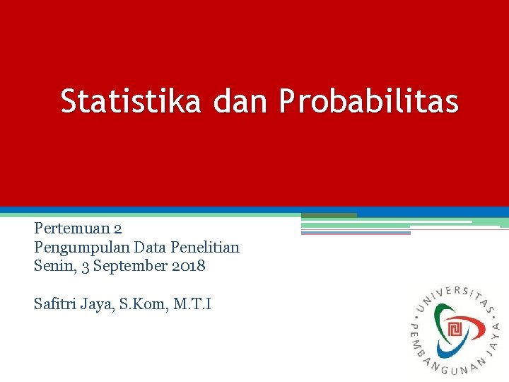 Statistika dan Probabilitas Pertemuan 2 Pengumpulan Data Penelitian Senin, 3 September 2018 Safitri Jaya,