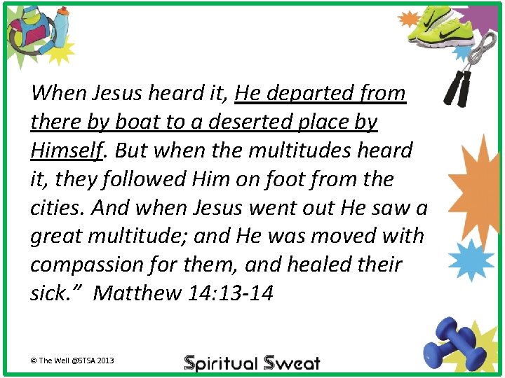 When Jesus heard it, He departed from there by boat to a deserted place