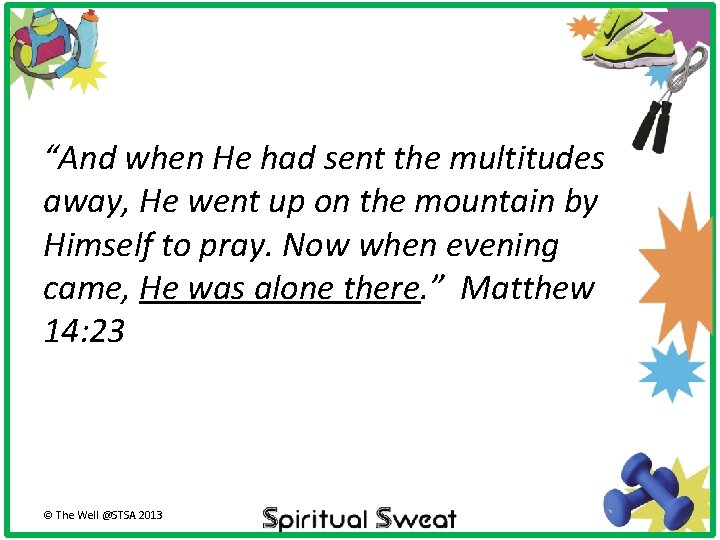 “And when He had sent the multitudes away, He went up on the mountain