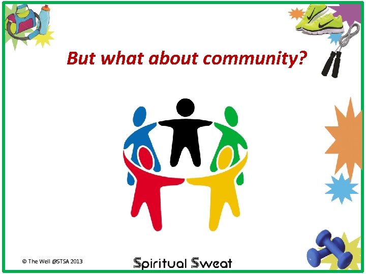 But what about community? © The Well @STSA 2013 