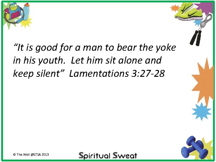 “It is good for a man to bear the yoke in his youth. Let