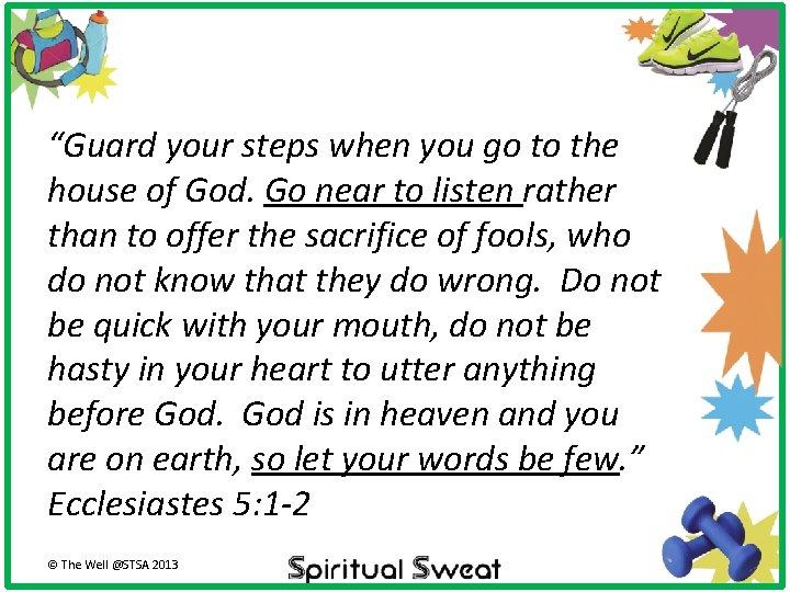 “Guard your steps when you go to the house of God. Go near to