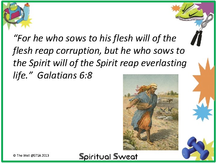 “For he who sows to his flesh will of the flesh reap corruption, but