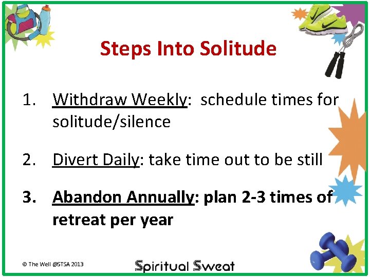 Steps Into Solitude 1. Withdraw Weekly: schedule times for solitude/silence 2. Divert Daily: take