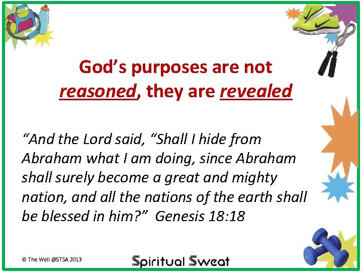 God’s purposes are not reasoned, they are revealed “And the Lord said, “Shall I