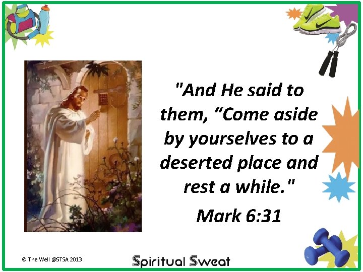 "And He said to them, “Come aside by yourselves to a deserted place and
