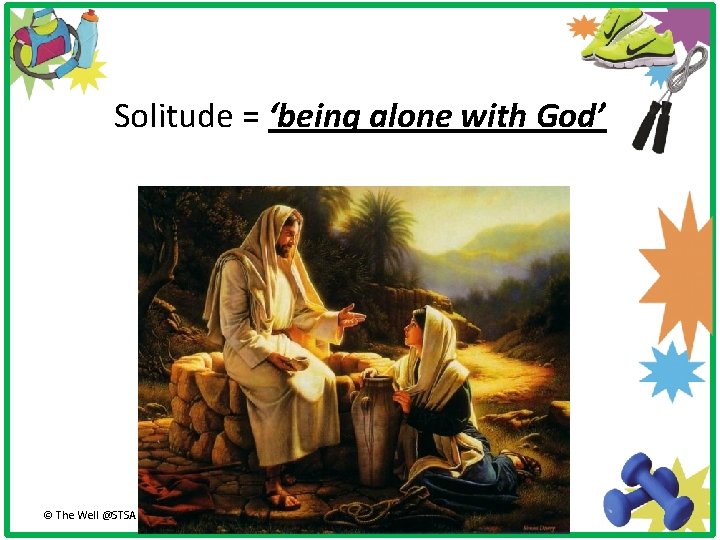 Solitude = ‘being alone with God’ © The Well @STSA 2013 