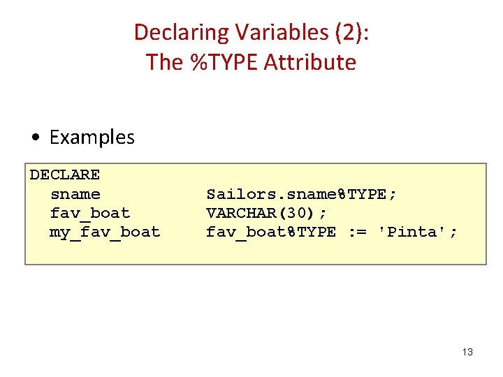 Declaring Variables (2): The %TYPE Attribute • Examples DECLARE sname fav_boat my_fav_boat Sailors. sname%TYPE;