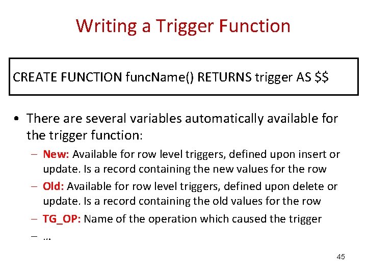 Writing a Trigger Function CREATE FUNCTION func. Name() RETURNS trigger AS $$ • There