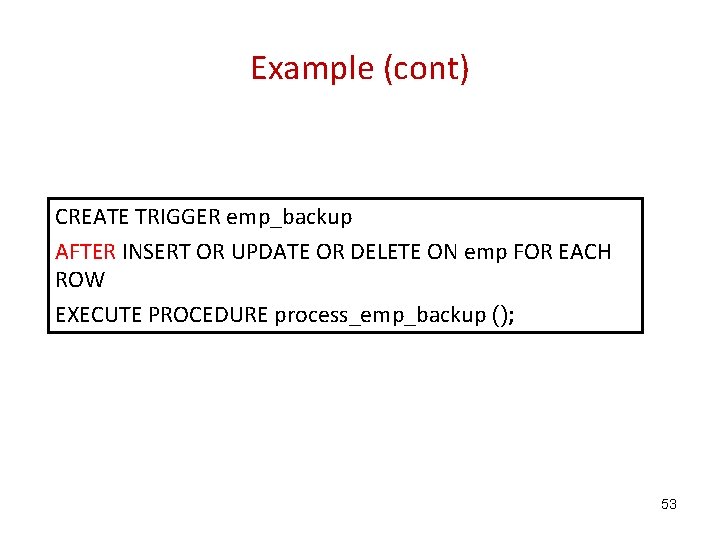 Example (cont) CREATE TRIGGER emp_backup AFTER INSERT OR UPDATE OR DELETE ON emp FOR