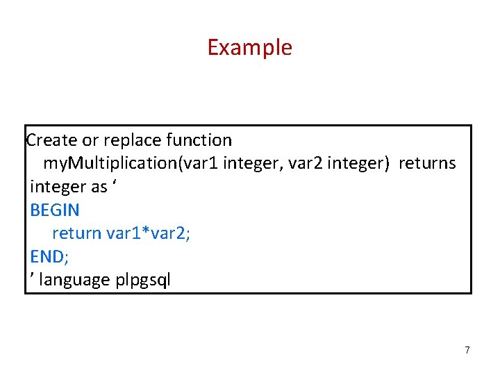 Example Create or replace function my. Multiplication(var 1 integer, var 2 integer) returns integer