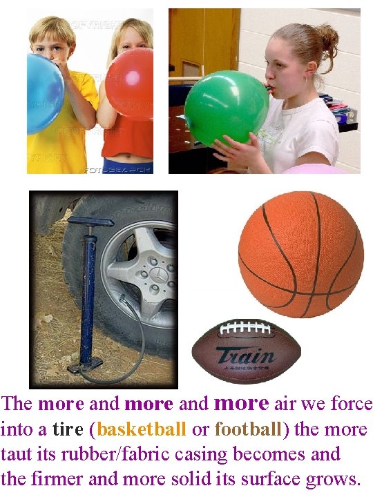 The more and more air we force into a tire (basketball or football) the The more and more air we force into a tire (basketball or football) the