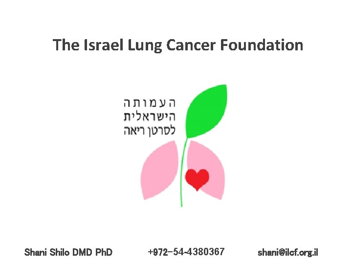 The Israel Lung Cancer Foundation Shani Shilo DMD Ph. D +972 -54 -4380367 shani@ilcf.