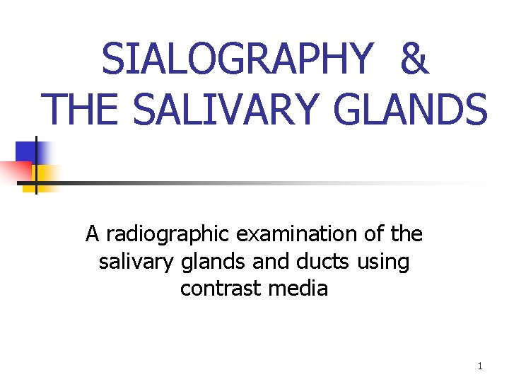 SIALOGRAPHY & THE SALIVARY GLANDS A radiographic examination of the salivary glands and ducts